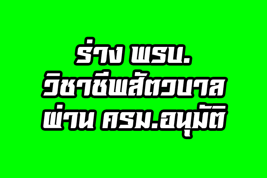 ร่าง พรบ. วิชาชีพสัตวบาล ผ่านการอนุมัติและรับทราบจากคณะรัฐมนตรี